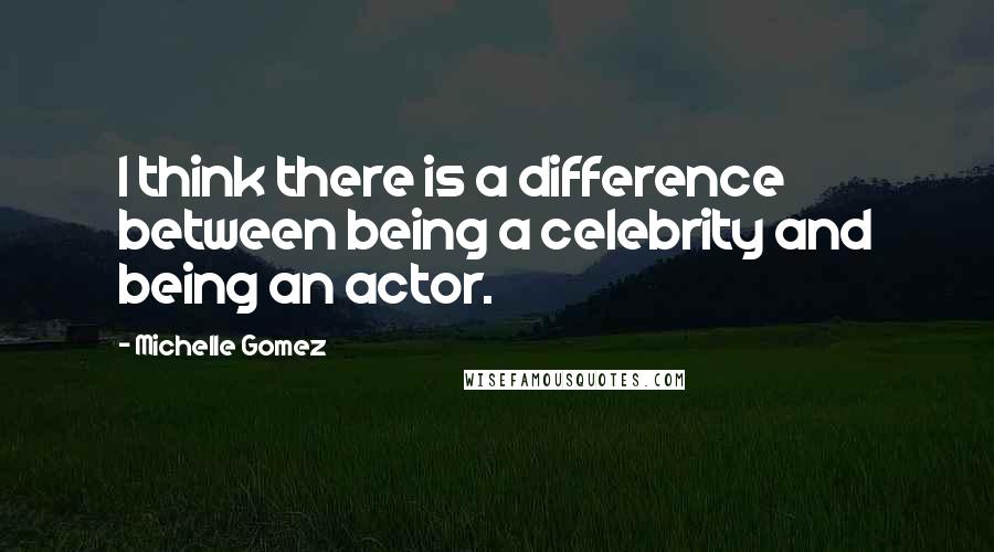 Michelle Gomez quotes: I think there is a difference between being a celebrity and being an actor.