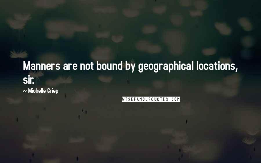 Michelle Griep quotes: Manners are not bound by geographical locations, sir.