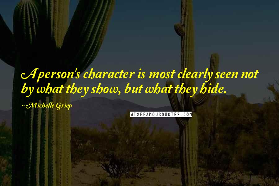 Michelle Griep quotes: A person's character is most clearly seen not by what they show, but what they hide.