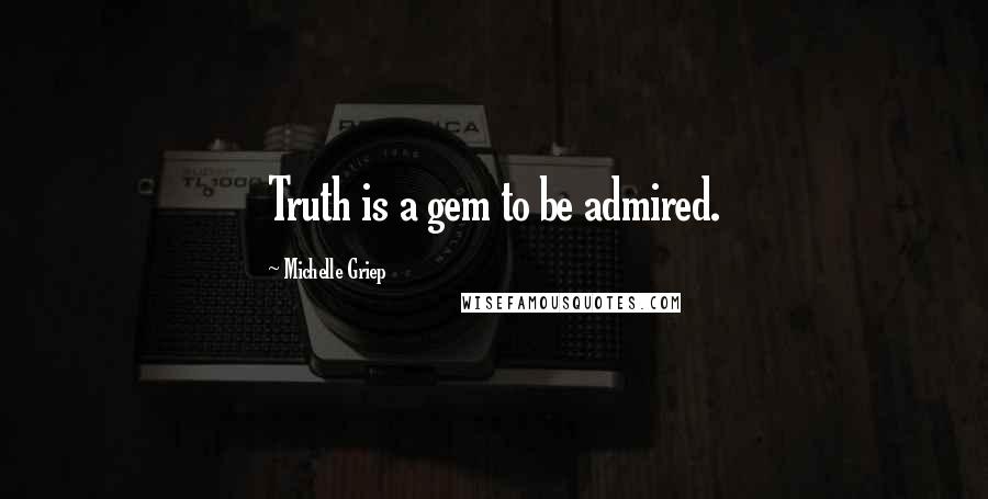 Michelle Griep quotes: Truth is a gem to be admired.