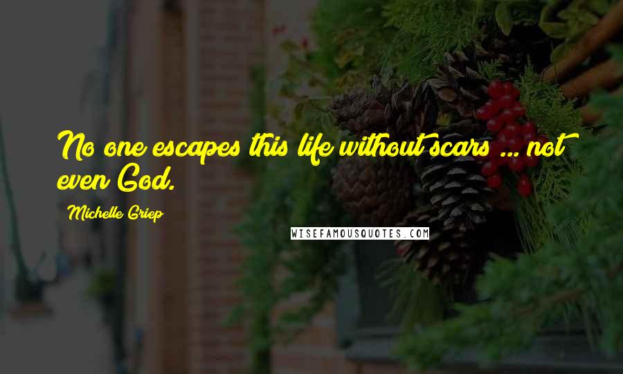 Michelle Griep quotes: No one escapes this life without scars ... not even God.