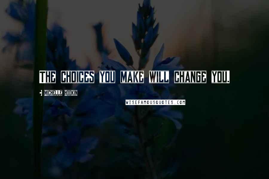 Michelle Hodkin quotes: The choices you make will change you.