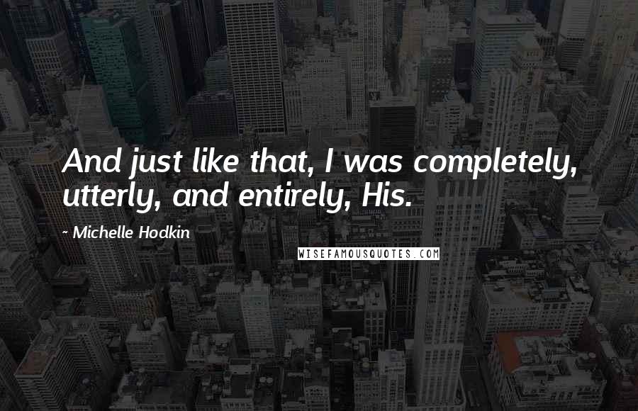 Michelle Hodkin quotes: And just like that, I was completely, utterly, and entirely, His.