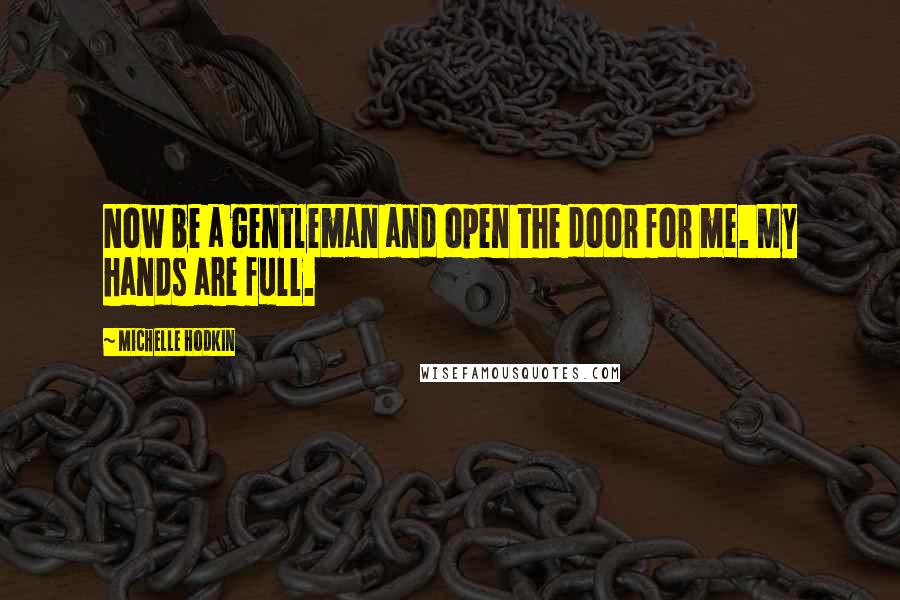 Michelle Hodkin quotes: Now be a gentleman and open the door for me. My hands are full.