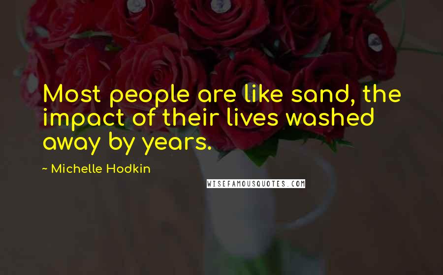 Michelle Hodkin quotes: Most people are like sand, the impact of their lives washed away by years.