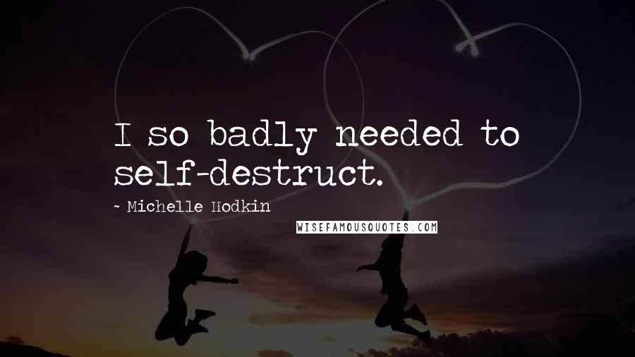 Michelle Hodkin quotes: I so badly needed to self-destruct.