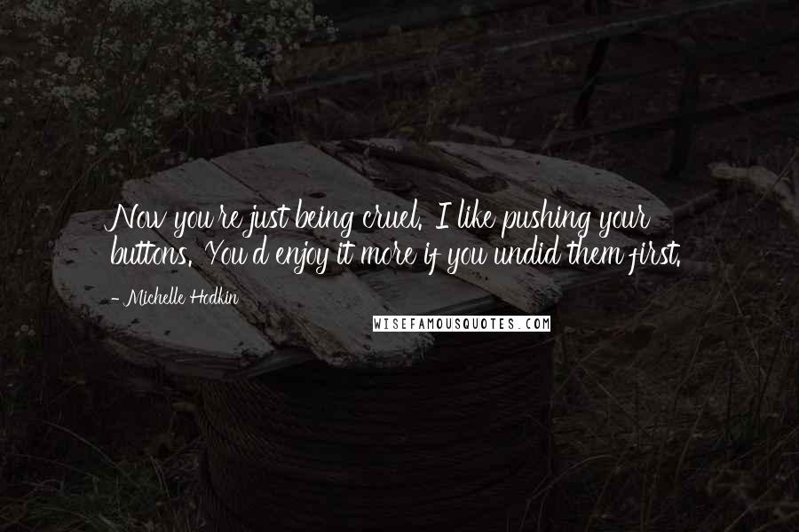 Michelle Hodkin quotes: Now you're just being cruel.''I like pushing your buttons.''You'd enjoy it more if you undid them first.