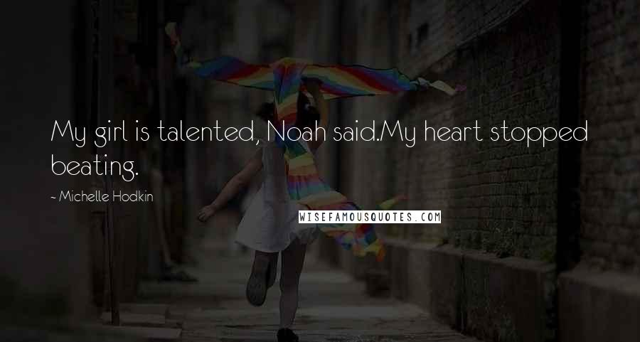 Michelle Hodkin quotes: My girl is talented, Noah said.My heart stopped beating.