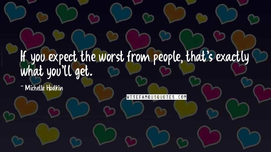 Michelle Hodkin quotes: If you expect the worst from people, that's exactly what you'll get.