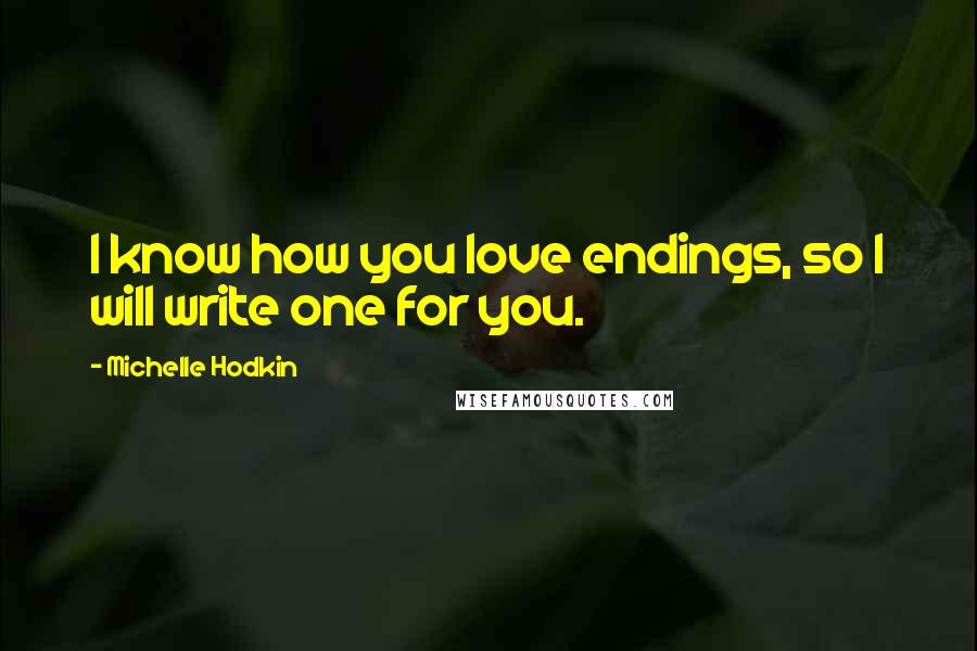 Michelle Hodkin quotes: I know how you love endings, so I will write one for you.
