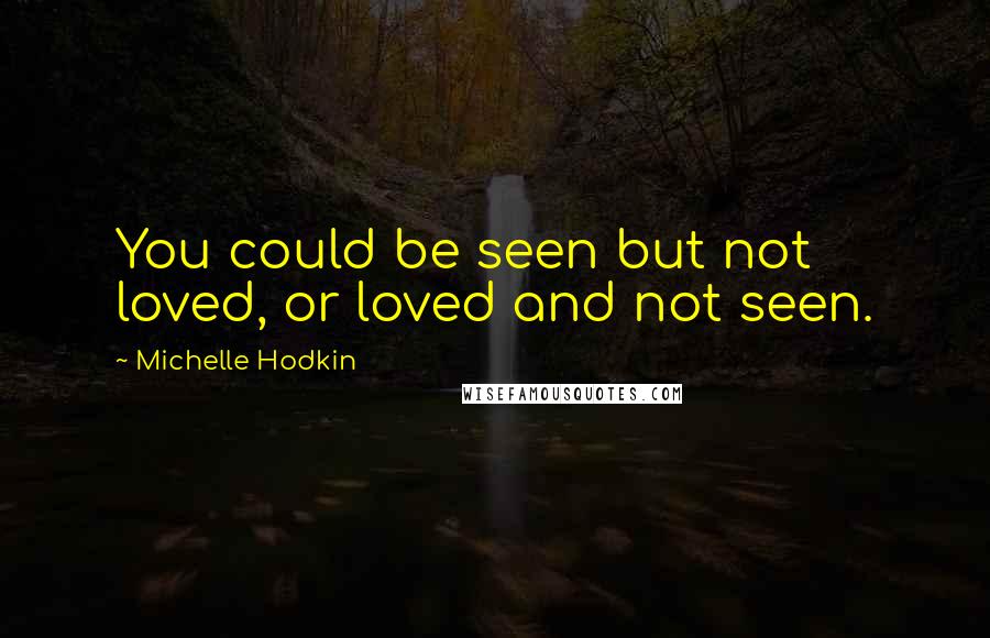 Michelle Hodkin quotes: You could be seen but not loved, or loved and not seen.