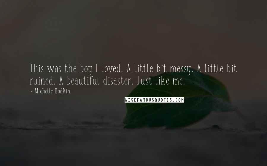 Michelle Hodkin quotes: This was the boy I loved. A little bit messy. A little bit ruined. A beautiful disaster. Just like me.