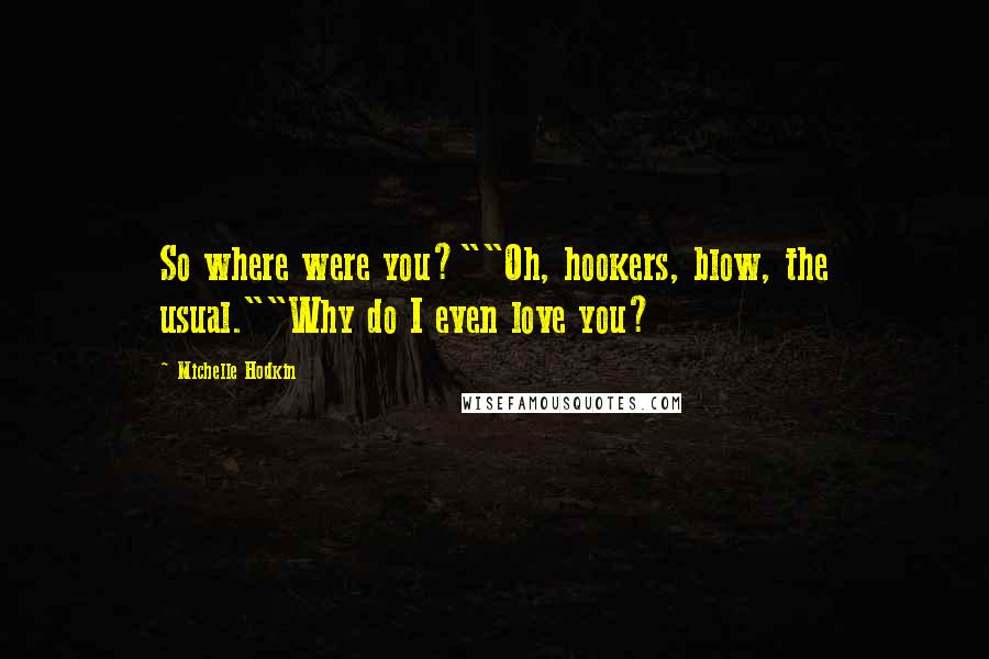 Michelle Hodkin quotes: So where were you?""Oh, hookers, blow, the usual.""Why do I even love you?