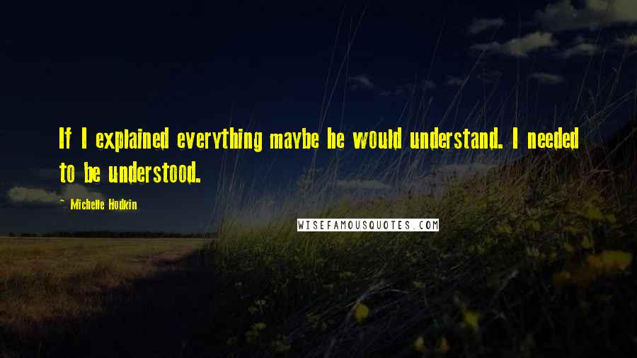 Michelle Hodkin quotes: If I explained everything maybe he would understand. I needed to be understood.