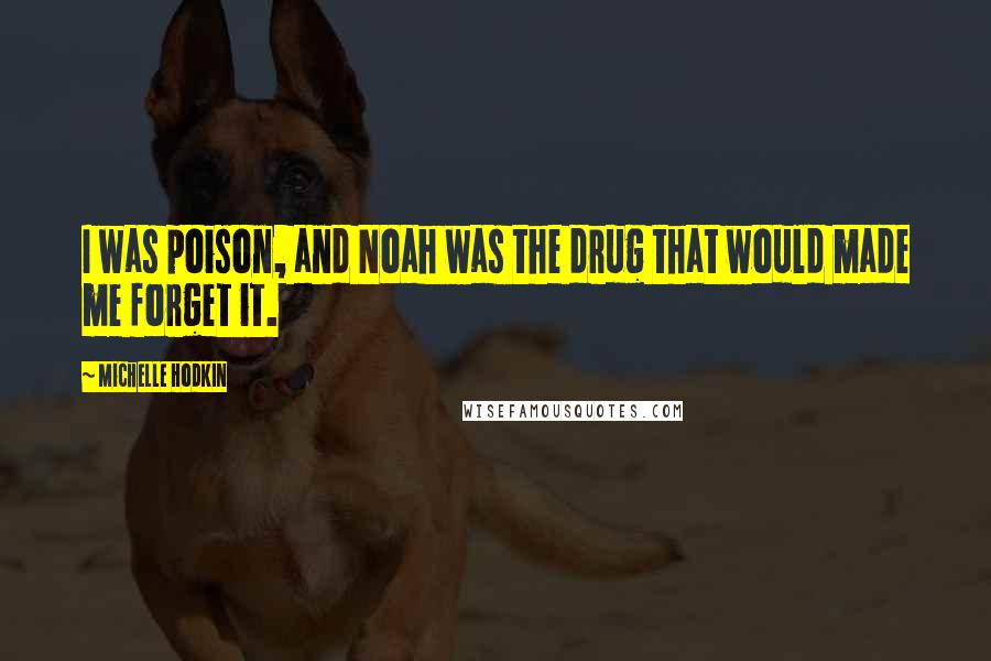 Michelle Hodkin quotes: I was poison, and Noah was the drug that would made me forget it.