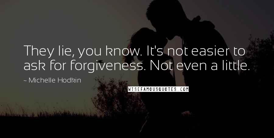 Michelle Hodkin quotes: They lie, you know. It's not easier to ask for forgiveness. Not even a little.