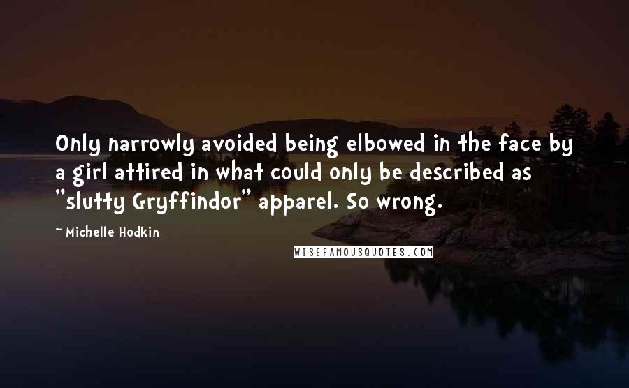 Michelle Hodkin quotes: Only narrowly avoided being elbowed in the face by a girl attired in what could only be described as "slutty Gryffindor" apparel. So wrong.