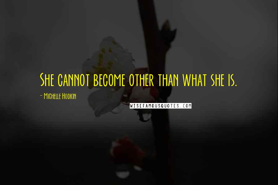 Michelle Hodkin quotes: She cannot become other than what she is.