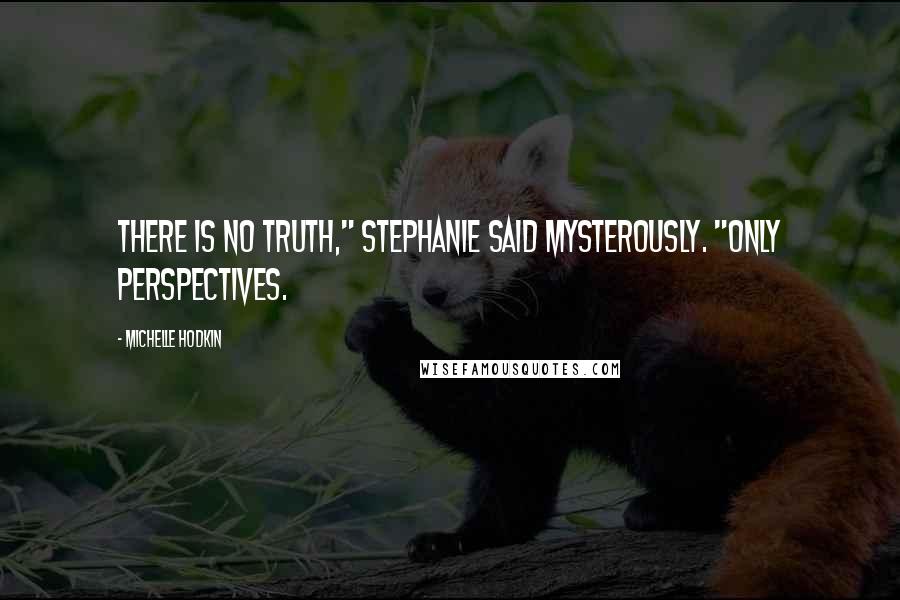 Michelle Hodkin quotes: There is no truth," Stephanie said mysterously. "Only perspectives.