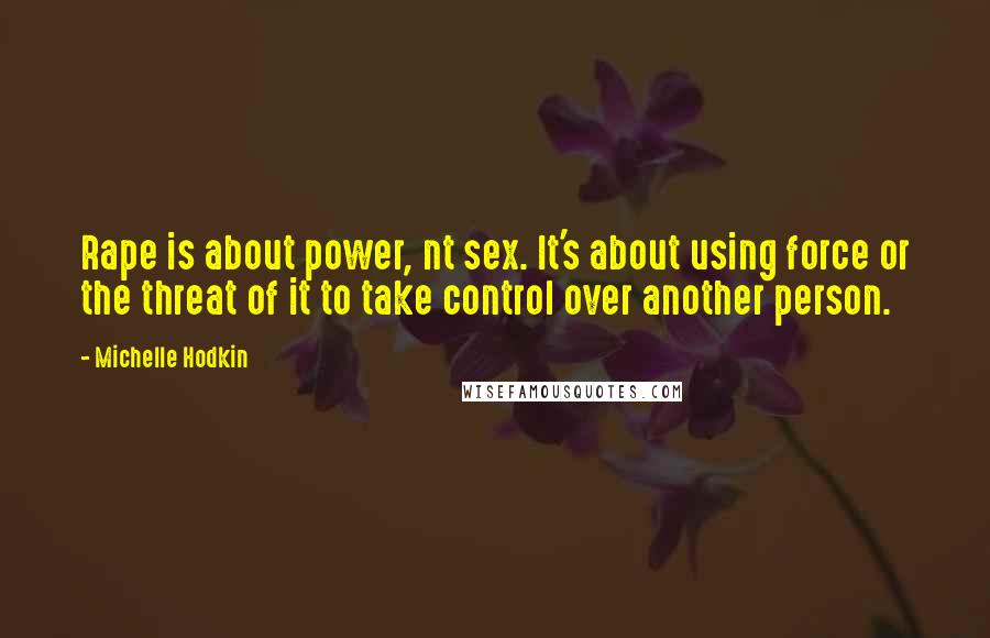 Michelle Hodkin quotes: Rape is about power, nt sex. It's about using force or the threat of it to take control over another person.