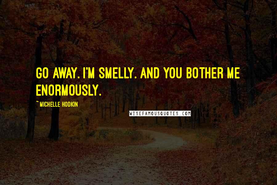 Michelle Hodkin quotes: Go away. I'm smelly. And you bother me enormously.