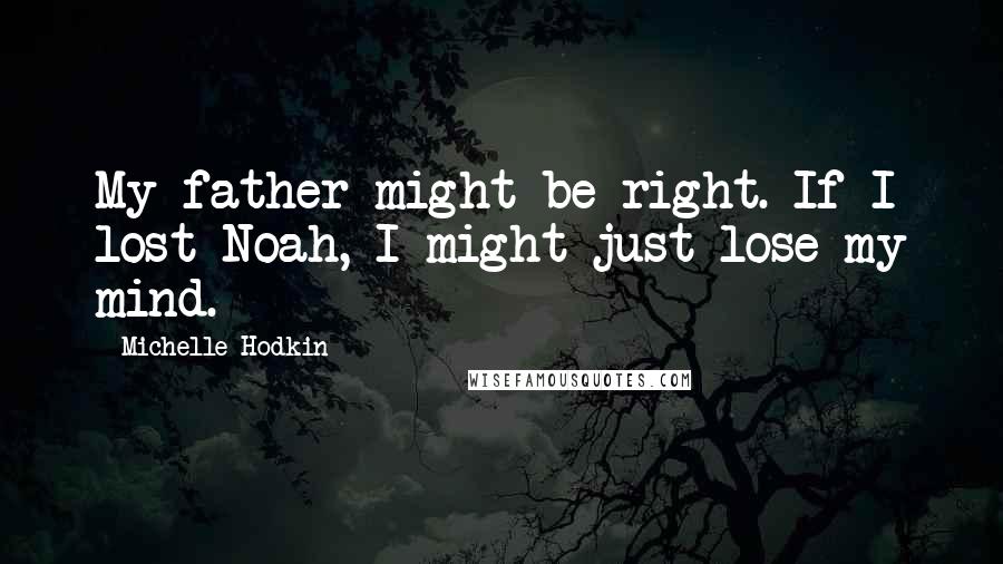 Michelle Hodkin quotes: My father might be right. If I lost Noah, I might just lose my mind.