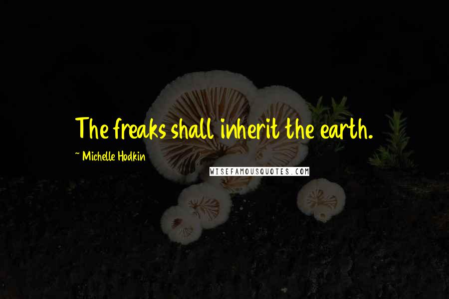 Michelle Hodkin quotes: The freaks shall inherit the earth.