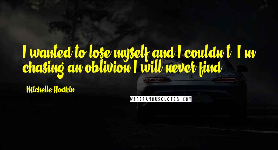Michelle Hodkin quotes: I wanted to lose myself and I couldn't. I'm chasing an oblivion I will never find.