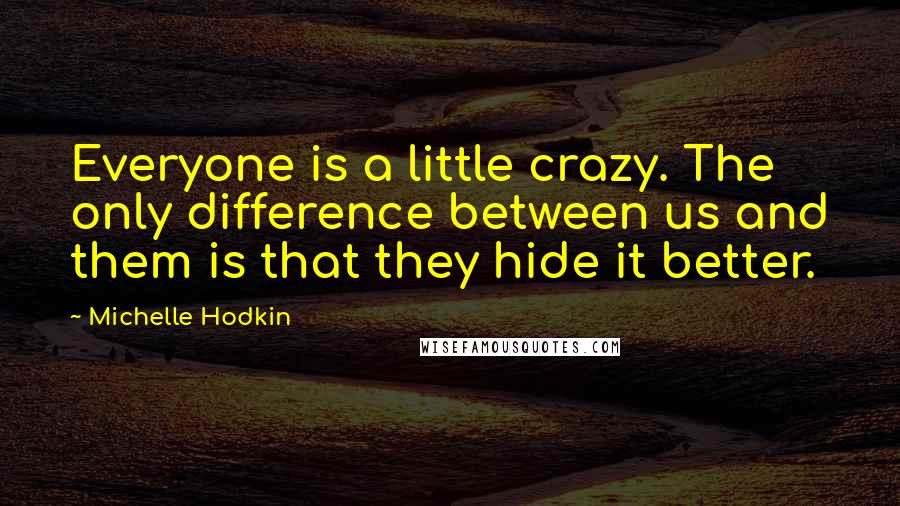 Michelle Hodkin quotes: Everyone is a little crazy. The only difference between us and them is that they hide it better.