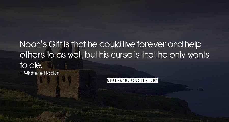 Michelle Hodkin quotes: Noah's Gift is that he could live forever and help others to as well, but his curse is that he only wants to die.