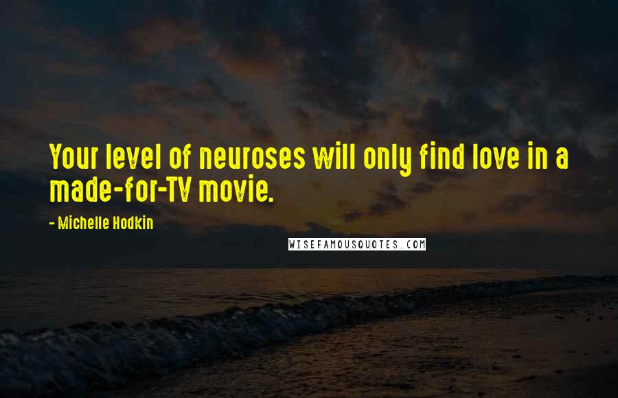 Michelle Hodkin quotes: Your level of neuroses will only find love in a made-for-TV movie.