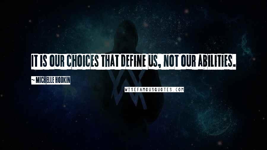 Michelle Hodkin quotes: It is our choices that define us, not our abilities.