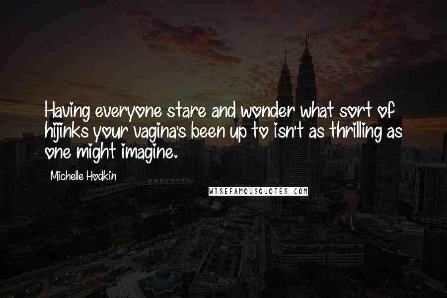 Michelle Hodkin quotes: Having everyone stare and wonder what sort of hijinks your vagina's been up to isn't as thrilling as one might imagine.