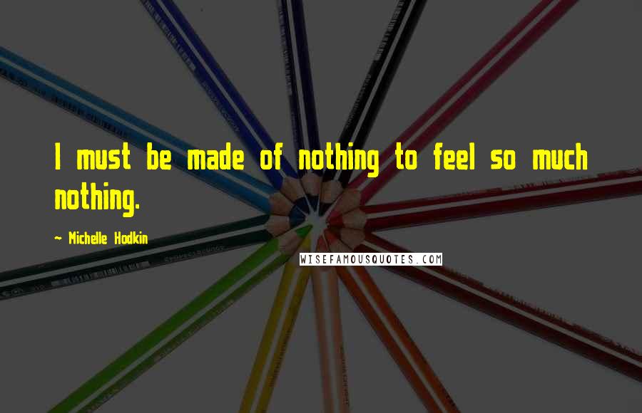 Michelle Hodkin quotes: I must be made of nothing to feel so much nothing.