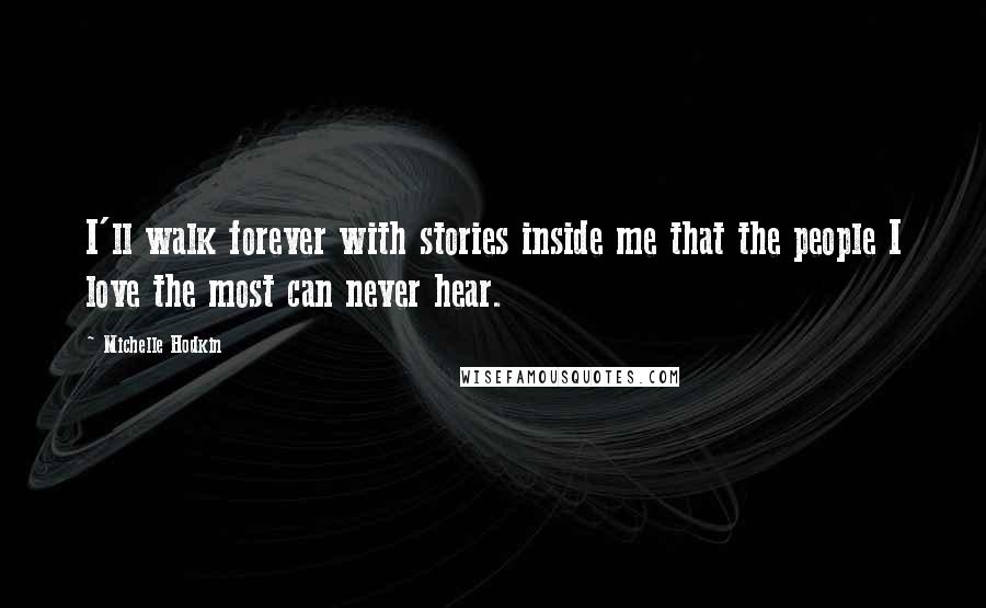 Michelle Hodkin quotes: I'll walk forever with stories inside me that the people I love the most can never hear.