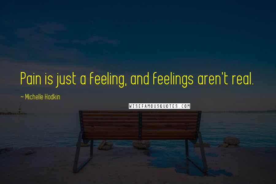 Michelle Hodkin quotes: Pain is just a feeling, and feelings aren't real.