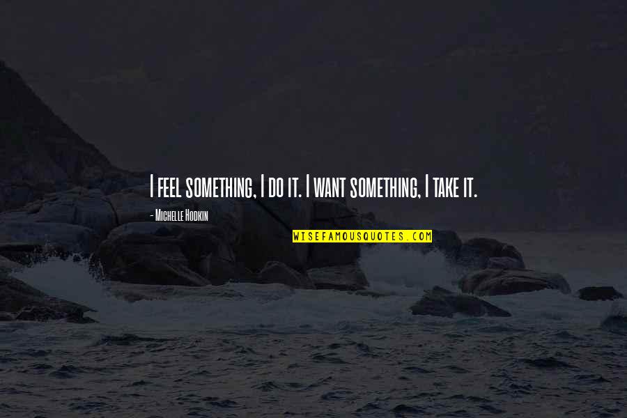 Michelle Hodkin Quotes By Michelle Hodkin: I feel something, I do it. I want