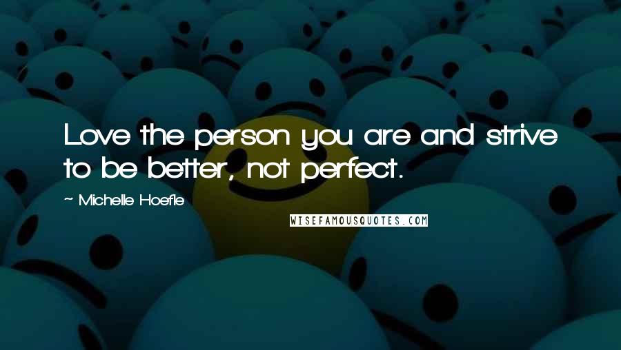 Michelle Hoefle quotes: Love the person you are and strive to be better, not perfect.
