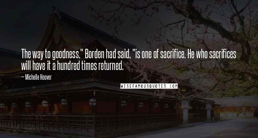 Michelle Hoover quotes: The way to goodness," Borden had said, "is one of sacrifice. He who sacrifices will have it a hundred times returned.