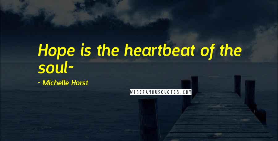 Michelle Horst quotes: Hope is the heartbeat of the soul~