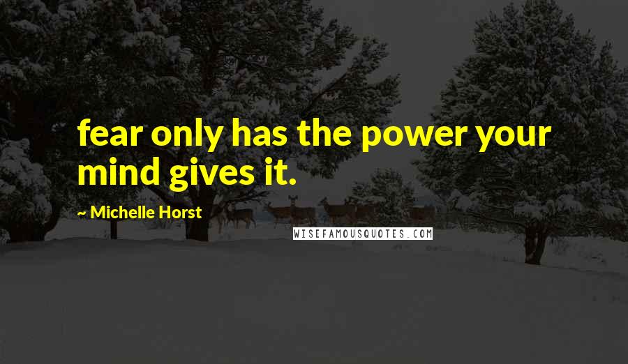 Michelle Horst quotes: fear only has the power your mind gives it.
