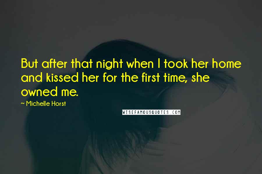 Michelle Horst quotes: But after that night when I took her home and kissed her for the first time, she owned me.