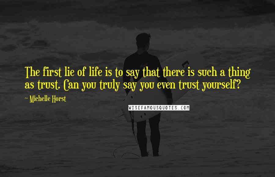 Michelle Horst quotes: The first lie of life is to say that there is such a thing as trust. Can you truly say you even trust yourself?