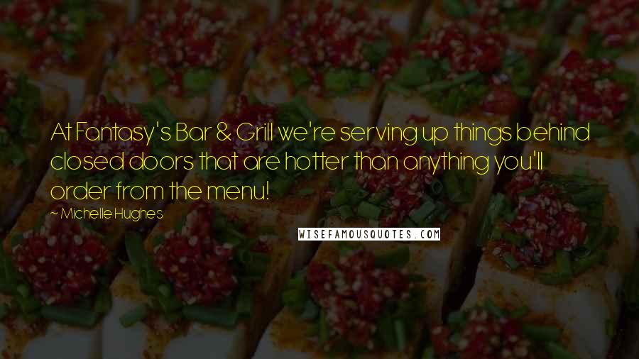 Michelle Hughes quotes: At Fantasy's Bar & Grill we're serving up things behind closed doors that are hotter than anything you'll order from the menu!