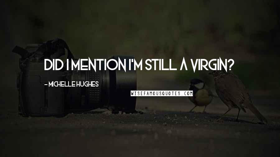 Michelle Hughes quotes: Did I mention I'm still a virgin?