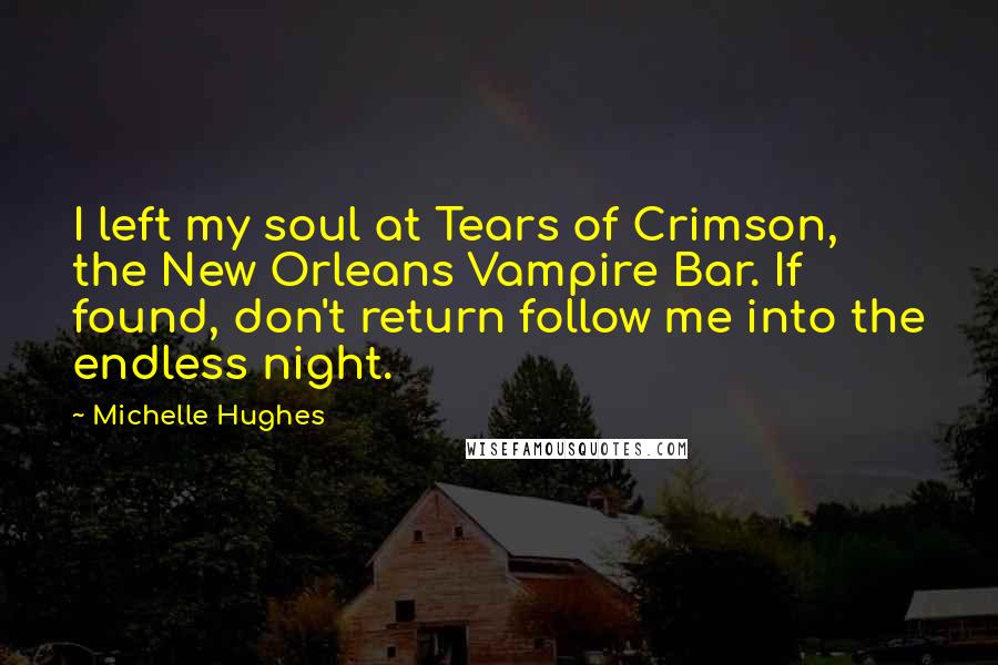 Michelle Hughes quotes: I left my soul at Tears of Crimson, the New Orleans Vampire Bar. If found, don't return follow me into the endless night.