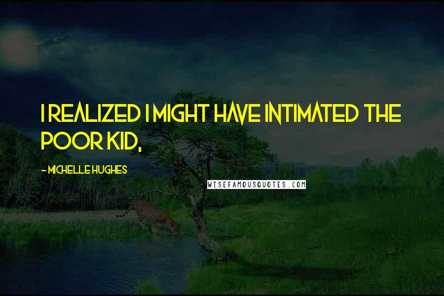 Michelle Hughes quotes: I realized I might have intimated the poor kid,