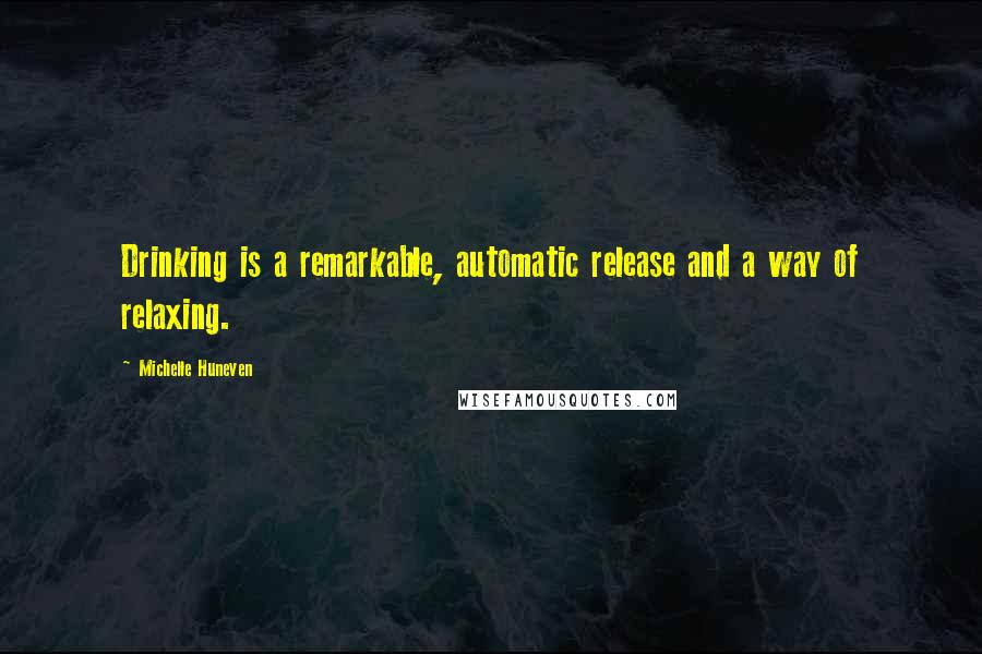 Michelle Huneven quotes: Drinking is a remarkable, automatic release and a way of relaxing.