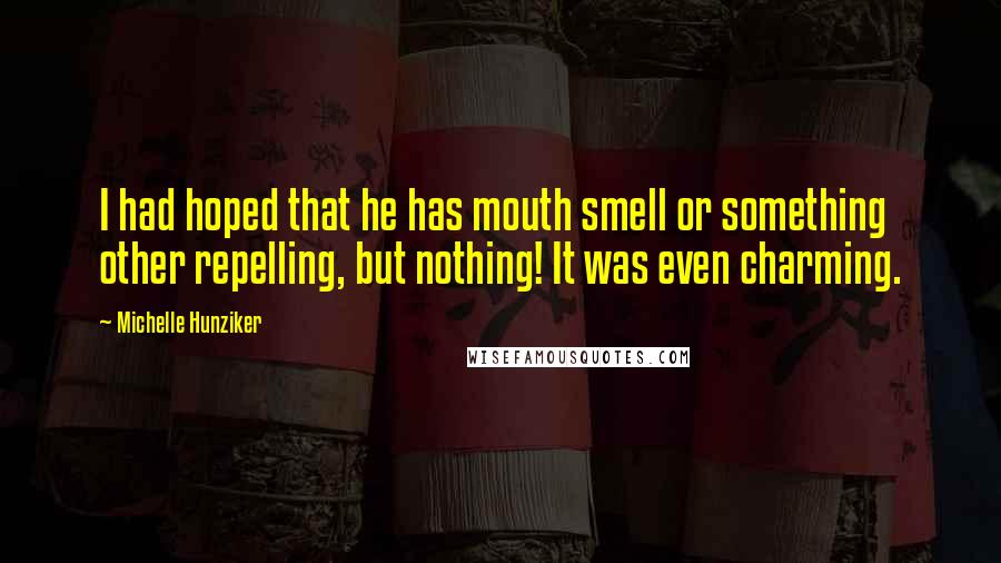 Michelle Hunziker quotes: I had hoped that he has mouth smell or something other repelling, but nothing! It was even charming. Michelle Hunziker quotes: I had hoped that he has mouth smell or something other repelling, but nothing! It was even charming.