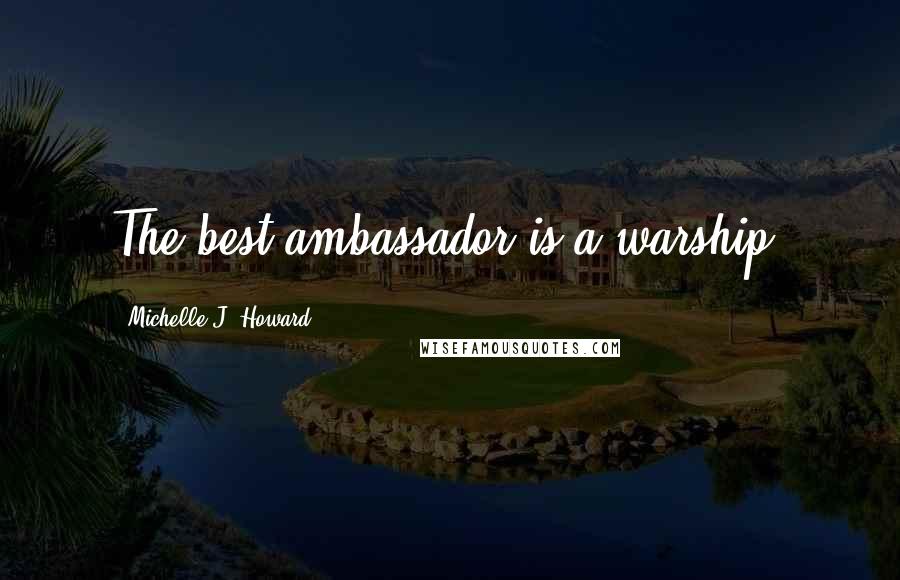 Michelle J. Howard quotes: The best ambassador is a warship.